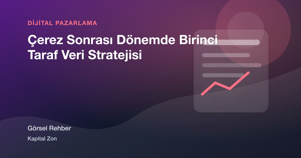 Çerez Sonrası Dönemde Birinci Taraf Veri Stratejisi